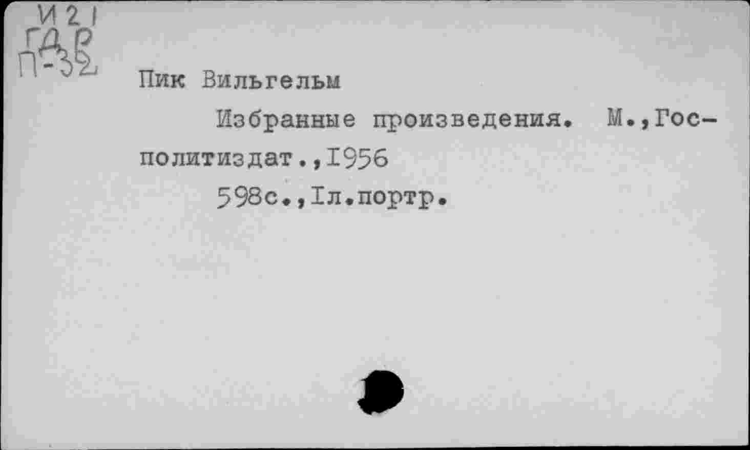 ﻿VI 2
Ж	Пик Вильгельм Избранные произведения. М.,Гос Политиздат.,1956 598с.,1л.портр.